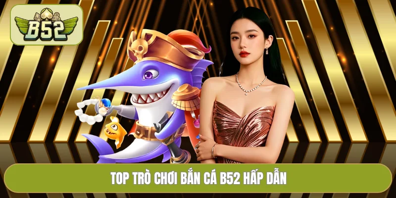 Top trò chơi bắn cá B52 hấp dẫn