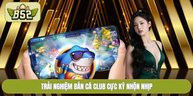 Trải nghiệm bắn cá Club cực kỳ nhộn nhịp