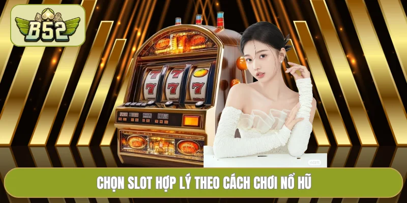 Chọn slot hợp lý theo cách chơi nổ hũ
