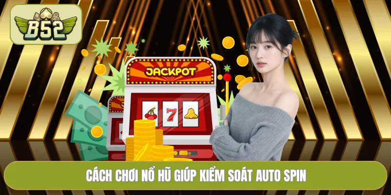 Cách chơi nổ hũ giúp kiểm soát auto spin