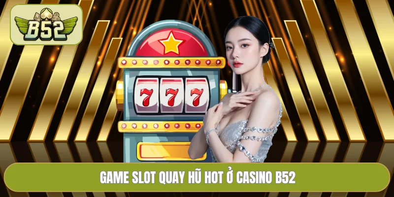 Game slot quay hũ hot ở casino B52