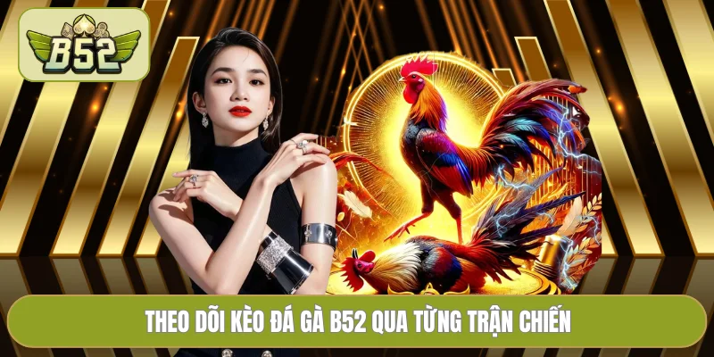 Theo dõi kèo đá gà B52 qua từng trận chiến