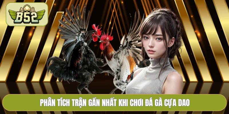 Phân tích trận gần nhất khi chơi đá gà cựa dao