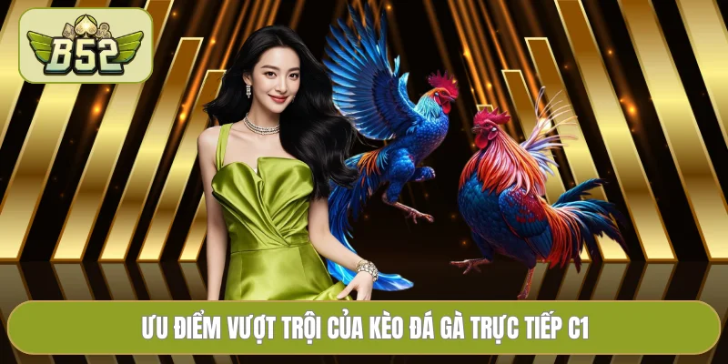 Ưu điểm vượt trội của kèo đá gà trực tiếp C1