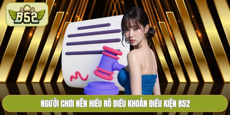 Người chơi nên hiểu rõ điều khoản điều kiện B52