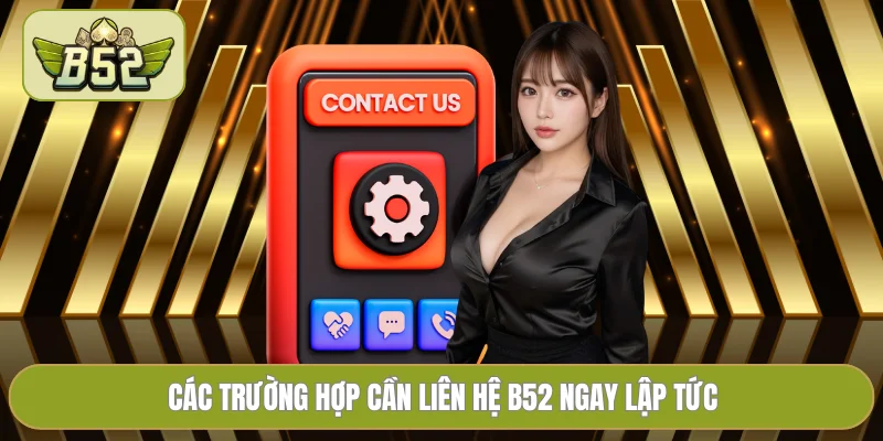 Các trường hợp cần liên hệ B52 ngay lập tức