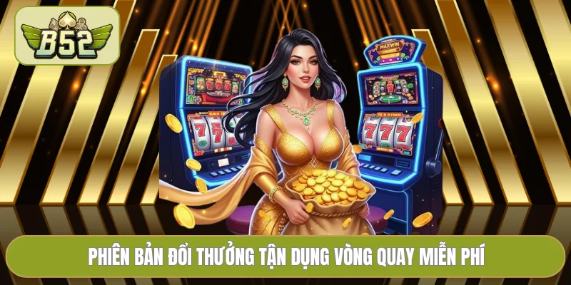 Phiên bản đổi thưởng tận dụng vòng quay miễn phí