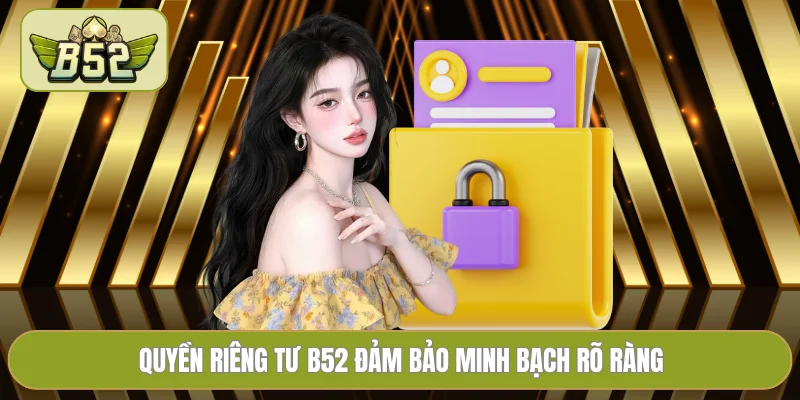 Quyền riêng tư B52 đảm bảo minh bạch rõ ràng