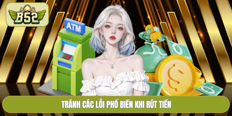 Tránh các lỗi phổ biến khi rút tiền