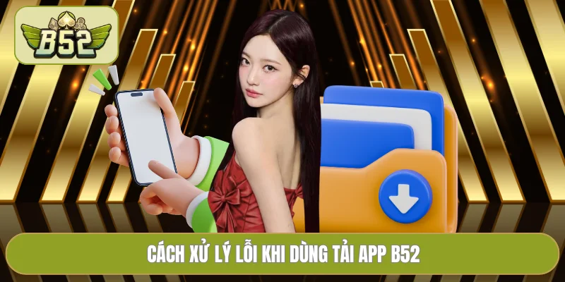 Cách xử lý lỗi khi dùng tải app B52