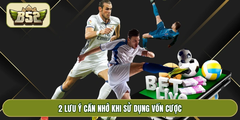 2 lưu ý cần nhớ khi sử dụng vốn cược