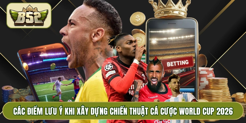 Các điểm lưu ý khi xây dựng chiến thuật cá cược world cup 2026