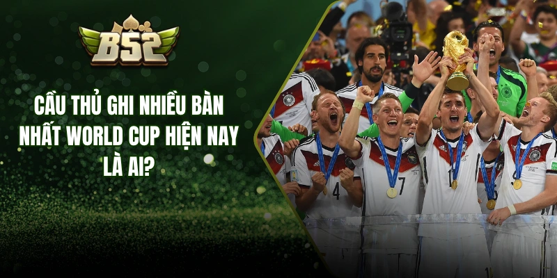 Cầu Thủ Ghi Nhiều Bàn Nhất World Cup Hiện Nay Là Ai?