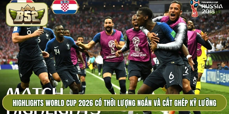 Highlights World Cup 2026 có thời lượng ngắn và cắt ghép kỹ lưỡng
