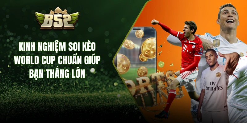 Kinh Nghiệm Soi Kèo World Cup Chuẩn Giúp Bạn Thắng Lớn