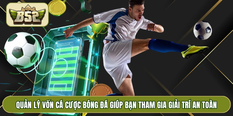 Quản lý vốn cá cược bóng đá giúp bạn tham gia giải trí an toàn
