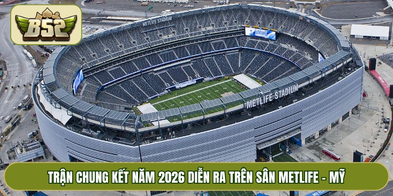 Trận chung kết năm 2026 diễn ra trên sân MetLife - Mỹ