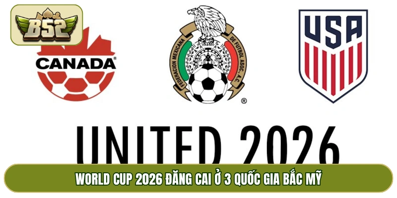 World Cup 2026 đăng cai ở 3 quốc gia Bắc Mỹ