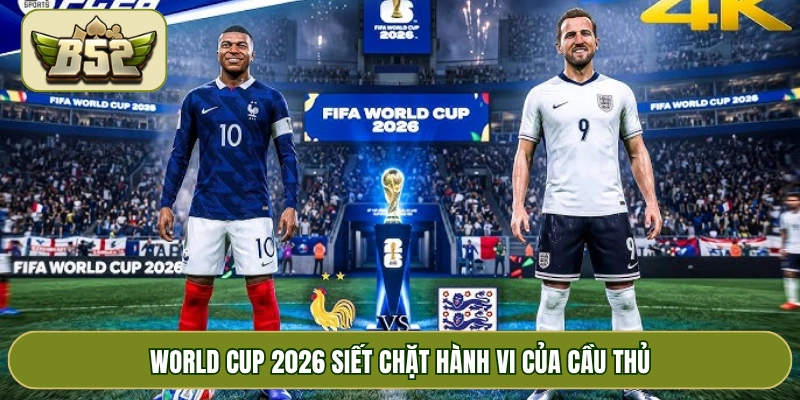 World Cup 2026 siết chặt hành vi của cầu thủ